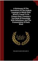 A Dictionary Of The Derivations Of The English Language In Which Each Word Is Traced To Its Primary Root. Forming A Text Book Of Etymology. With Definitions, And The Pronunciation Of Each Word