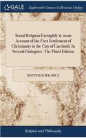 Social Religion Exemplify'd, in an Account of the First Settlement of Christianity in the City of Caerludd. in Several Dialogues. the Third Edition