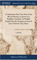 A Vindication of the True Deity of Our Blessed Saviour, in Answer to a Pamphlet, Entituled, an Humble Enquiry Into the Scripture-Account of Jesus Christ &c. by J. Boyse