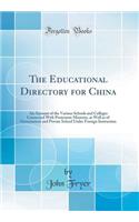 The Educational Directory for China: An Account of the Various Schools and Colleges Connected with Protestant Missions, as Well as of Government and Private School Under Foreign Instruction (Classic Reprint)