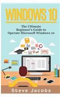 Windows 10: The Ultimate Guide to Operate Microsoft Windows 10 (Tips and Tricks, User Guide, Updated and Edited, Windows for Beginners, Windows 10 for Advanced)