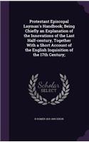 Protestant Episcopal Layman's Handbook; Being Chiefly an Explanation of the Innovations of the Last Half-century, Together With a Short Account of the English Inquisition of the 17th Century;