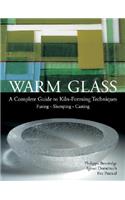 Warm Glass: A Complete Guide to Kiln-Forming Techniques: Fusing - Slumping - Casting