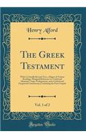 The Greek Testament, Vol. 1 of 2: With a Critically Revised Text, a Digest of Various Readings, Marginal References to Verbal and Idiomatic Usage, Prolegomena, and a Critical and Exegetical Commentary; Containing the Four Gospels (Classic Reprint)