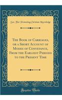 The Book of Carriages, or a Short Account of Modes of Conveyance, from the Earliest Periods to the Present Time (Classic Reprint)