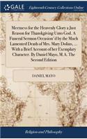 Meetness for the Heavenly Glory a Just Reason for Thanskgiving Unto God. a Funeral Sermon Occasion'd by the Much Lamented Death of Mrs. Mary Dolins, ... with a Brief Account of Her Exemplary Character. by Daniel Mayo, M.A. the Second Edition