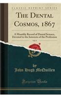 The Dental Cosmos, 1867, Vol. 9: A Monthly Record of Dental Science, Devoted to the Interests of the Profession (Classic Reprint)