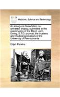 An inaugural dissertation on universal dropsy; submitted to the examination of the Revd. John Ewing, S.T.D. provost; the trustees and medical professors of the University of Pennsylvania