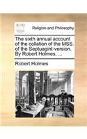 The Sixth Annual Account of the Collation of the Mss. of the Septuagint-Version. by Robert Holmes, ...