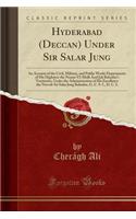 Hyderabad (Deccan) Under Sir Salar Jung: An Account of the Civil, Military, and Public Works Departments of His Highness the Nizam-Ul-Mulk Asaf Jah Bahadur's Territories, Under the Administration of His Excellency the Navvab Sir Salar Jung Bahadur,