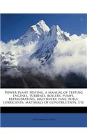 Power Plant Testing, a Manual of Testing Engines, Turbines, Boilers, Pumps, Refrigerating, Machinery, Fans, Fuels, Lubricants, Materials of Constructi