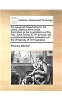 An Inaugural Dissertation on the Putrid Ulcerous Sore Throat. Submitted to the Examination of the REV. John Ewing, S.T.P. Provost, the Trustees and Medical Professors of the University of Pennsylvania