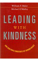 Leading With Kindness. How Good People Consistently Get Superior Results