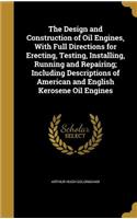 The Design and Construction of Oil Engines, with Full Directions for Erecting, Testing, Installing, Running and Repairing; Including Descriptions of American and English Kerosene Oil Engines