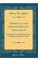 Address to the British Medical Association: Delivered in the Hall of Christ Church, August 4, 1868 (Classic Reprint)