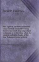 New light on the New Testament an account of some interesting discoveries which bear important testimony as to the time when the Gospels