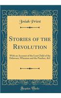 Stories of the Revolution: With an Account of the Lost Child of the Delaware; Wheaton and the Panther, &c (Classic Reprint)