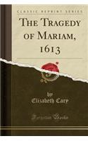 The Tragedy of Mariam, 1613 (Classic Reprint)