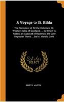 A Voyage to St. Kilda: The Remotest of All the Hebrides. Or, Western Isles of Scotland. ... to Which Is Added, an Account of Roderick, the Late Imposter There, ... by M. Martin, Gent