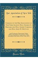 Charges of the Bar Association of New York Against Hon. George G. Barnard and Hon. Albert Cardozo and Hon. John H. McCunn: And Testimony Thereunder Taken Before the Judiciary Committee of the Assembly of the State of New York, 1872 (Classic Reprint