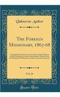 The Foreign Missionary, 1867-68, Vol. 26: Containing Particular Accounts of the Foreign Missions of the Presbyterian Church; And Selected Articles from the Missionary Publications of Other Protestant Churches (Classic Reprint)