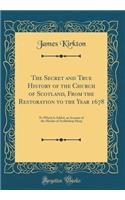 The Secret and True History of the Church of Scotland, from the Restoration to the Year 1678: To Which Is Added, an Account of the Murder of Archbishop Sharp (Classic Reprint)