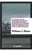 An Account of the Smithsonian Institution, its founder, building, operations, etc., prepared from the reports of Prof. Henry to the regents, and other