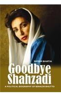 Goodbye Shahzadi : A Political Biography Of Benazir Bhutto