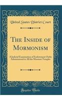 The Inside of Mormonism: A Judicial Examination of Endowment Oaths Administered in All the Mormon Temples (Classic Reprint)