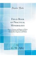 Field Book of Practical Mineralogy: How to Examine, and Report on Mines, Designed for the Use of Prospectors, Mining Men, Engineers, and Others (Classic Reprint)