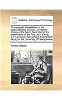 Inaugural Dissertation on the Hydrocephalus Internus, or Internal Dropsy of the Brain. Submitted to the Examination of the REV. John Ewing, S.T.P. Provost, the Trustees and Medical Faculty of the University of Pennsylvania