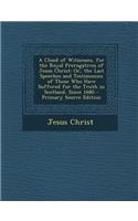 A Cloud of Witnesses, for the Royal Prerogatives of Jesus Christ: Or, the Last Speeches and Testimonies of Those Who Have Suffered for the Truth in