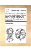 The Substance of a Sermon Delivered at the New Meeting-House, in Black's-Fields, Southwark, June the 13th, 1762, on Account of the Death of ... the Revd. Mr. Thomas Jones, ... by John Dolman. ...