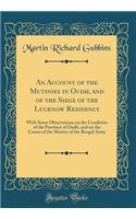 An Account of the Mutinies in Oudh, and of the Siege of the Lucknow Residency: With Some Observations on the Condition of the Province of Oudh, and on the Causes of the Mutiny of the Bengal Army (Classic Reprint)