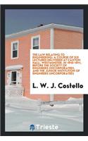 The Law Relating to Engineering; A Course of Six Lectures Delivered at Caxton Hall, Westminster, in 1910-1911, Before the Society of Engineers (Incorporated), and the Junior Institution of Engineers (Incorporated)