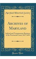 Archives of Maryland: Judicial and Testamentary Business of the Provincial Court; 1637 1650 (Classic Reprint)