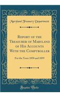 Report of the Treasurer of Maryland of His Accounts with the Comptroller: For the Years 1858 and 1859 (Classic Reprint)