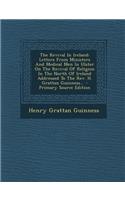 The Revival in Ireland: Letters from Ministers and Medical Men in Ulster on the Revival of Religion in the North of Ireland Addressed to the R