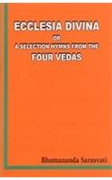 Ecclesia Divina or a selection of Hymns from the Four Vedas: collected, arranged, translated into and commented upon in English by Bhumananda Sarasvati