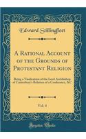 A Rational Account of the Grounds of Protestant Religion, Vol. 4: Being a Vindication of the Lord Archbishop of Canterbury's Relation of a Conference, &c (Classic Reprint)