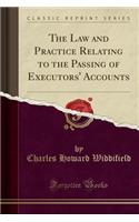 The Law and Practice Relating to the Passing of Executors' Accounts (Classic Reprint)