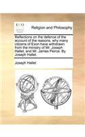 Reflections on the Defence of the Account of the Reasons, Why Many Citizens of Exon Have Withdrawn from the Ministry of Mr. Joseph Hallet, and Mr. James Peirce. by Joseph Hallet.