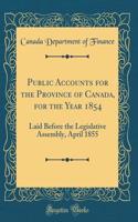 Public Accounts for the Province of Canada, for the Year 1854: Laid Before the Legislative Assembly, April 1855 (Classic Reprint)