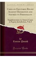 Cases on Equitable Relief Against Defamation and Injuries to Personality: Supplementary to Ames's Cases in Equity Jurisdiction, Vol; I (Classic Reprint)