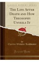 The Life After Death and How Theosophy Unveils It (Classic Reprint)