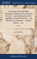 Dictionary of the Holy Bible. Containing, an Historical Account of the Persons; ... and an Explication of the Appellative Terms Mentioned in ... the Old and New Testament. ... By John Brown, ... of 2; Volume 2