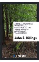 Medical Museums: With Special Reference to the Army Medical Museum at Washington. the President ...