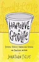 How to Live a Good Life: Soulful Stories, Surprising Science and Practical Wisdom