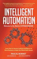 Intelligent Automation: Welcome To The World Of Hyperautomation: Learn How To Harness Artificial Intelligence To Boost Business & Make Our World More Human