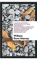 A Manual of British Historians to A. D. 1600: Containing a Chronological Account of the Early Chroniclers and Monkish Writers Their Printed Works and